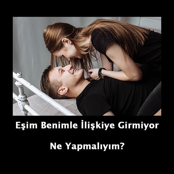 Eşim Benimle İlişkiye Girmiyor – 2 Önemli Neden